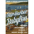 Bar Harbor Babylon: Murder, Misfortune, and Scandal on Mount Desert Island