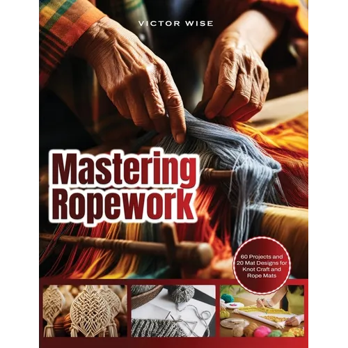 Mastering Ropework: 60 Projects and 20 Mat Designs for Knot Craft and Rope Mats - Paperback