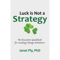 Luck is Not a Strategy: An Executive Guidebook for Leading Change Initiative - Paperback