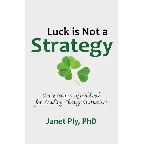 Luck is Not a Strategy: An Executive Guidebook for Leading Change Initiative - Paperback