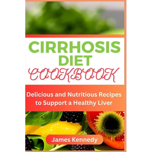 Cirrhosis Diet Cookbook: Delicious and Nutritious Recipes to Support a Healthy Liver - Paperback