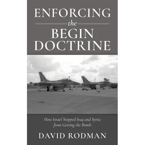Enforcing the Begin Doctrine: How Israel Stopped Iraq and Syria from Getting the Bomb - Paperback