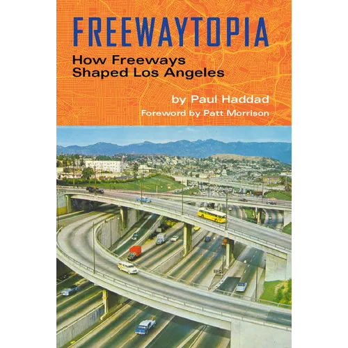 Freewaytopia: How Freeways Shaped Los Angeles - Paperback