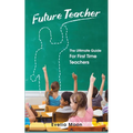 Future Teacher: The Ultimate Guide For First Time Teachers - Paperback
