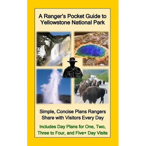 A Ranger's Pocket Guide to Yellowstone National Park: Simple, Concise Plans Rangers Share with Visitors Every Day. Includes Actual Ranger Day Plans fo