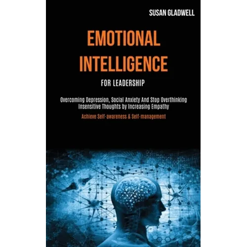 Emotional Intelligence For Leadership: Overcoming Depression, Social Anxiety And Stop Overthinking Insensitive Thoughts by Increasing Empathy (Achieve - Paperback