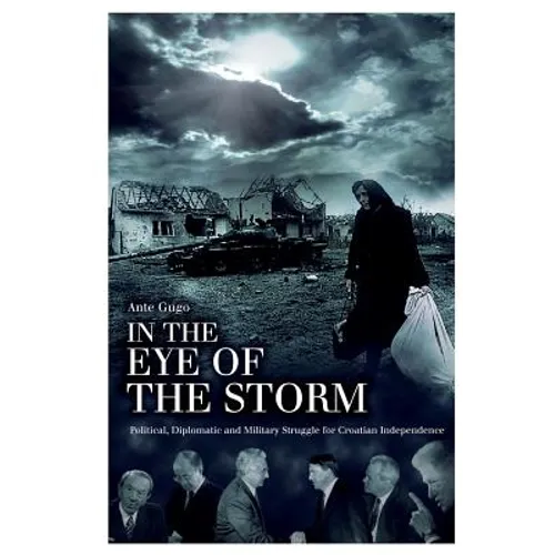 In the Eye of the Storm: Political, Diplomatic and Military Struggle for Croatian Independence