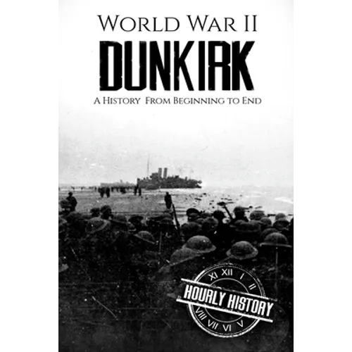 World War II Dunkirk: A History From Beginning to End