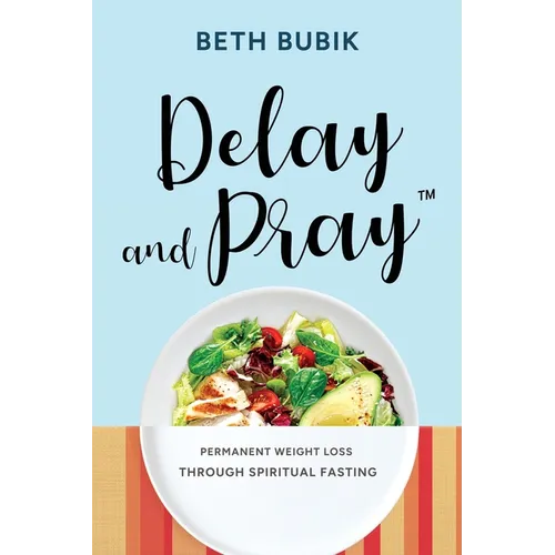 Delay and Pray: Permanent Weight Loss Through Spiritual Fasting - Paperback