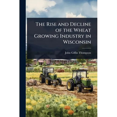 The Rise and Decline of the Wheat Growing Industry in Wisconsin
