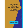 The Life and Sufferings of Leonard Black, a Fugitive from Slavery