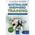 Australian Shepherd Training: Dog Training for Your Australian Shepherd Puppy - Paperback