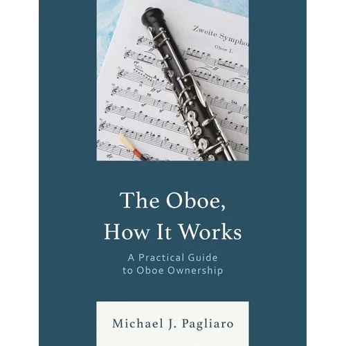 The Oboe, How It Works: A Practical Guide to Oboe Ownership - Paperback