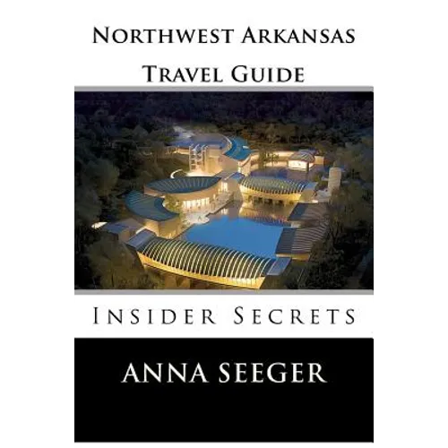 Northwest Arkansas Travel Guide: Insider Secrets: Insider Secrets (Bentonville, Rogers, Fayetteville & Eureka Springs)