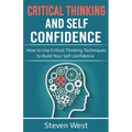 Critical Thinking and Self-Confidence: How to Use Critical Thinking Techniques to Build Your Self-confidence - Paperback