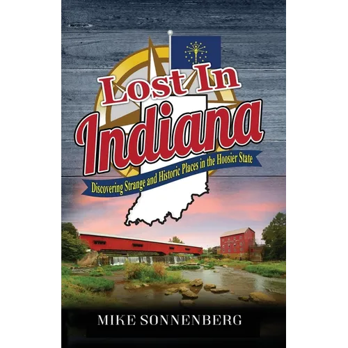Lost In Indiana: Discovering Strange and Historic Places in the Hoosier State