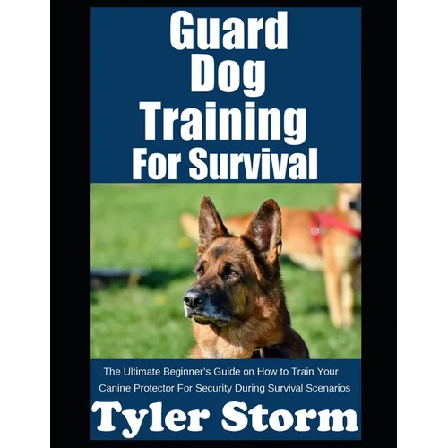 Guard Dog Training For Survival: The Ultimate Beginner's Guide on How to Train Your Canine Protector For Security During Survival Scenarios