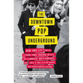 The Downtown Pop Underground: New York City and the Literary Punks, Renegade Artists, DIY Filmmakers, Mad Playwrights, and Rock 'n' Roll Glitter Queen