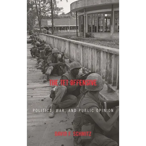 The TET Offensive: Politics, War, and Public Opinion