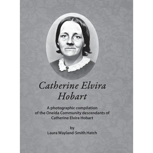 Catherine Elvira Hobart: A photographic compilation of the Oneida Community descendants of Catherine Elvira Hobart