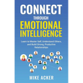 Connect through Emotional Intelligence: Learn to master self, understand others, and build strong, productive relationships - Paperback