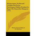 Maupeouana, Ou Recueil Complet Des Ecrits Patriotiques Publies Pendant Le Regne Du Chancelier Maupeou (1775)