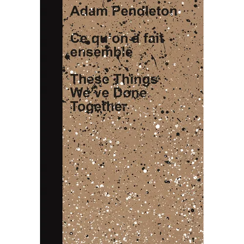 Adam Pendleton: These Things We've Done Together - Hardcover