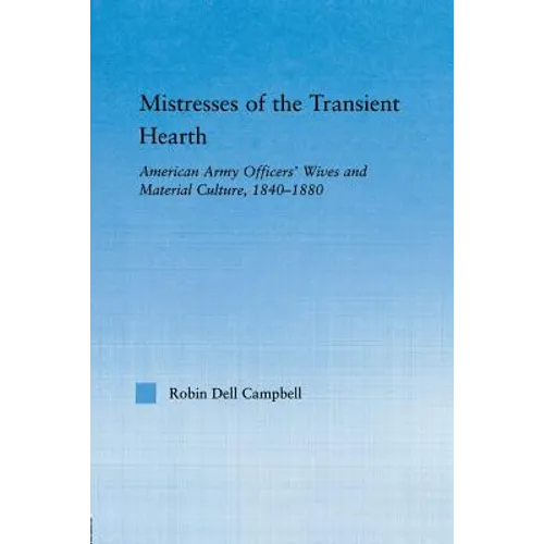 Mistresses of the Transient Hearth: American Army Officers' Wives and Material Culture, 1840-1880 - Paperback