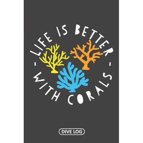Life Is Better With Corals: Dive Log for 100 Dives (6 x 9) - Paperback