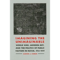 Imagining the Unimaginable: World War, Modern Art, and the Politics of Public Culture in Russia, 1914-1917