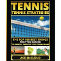 Tennis: Tennis Strategies: The Top 100 Best Things That You Can Do To Greatly Improve Your Tennis Game