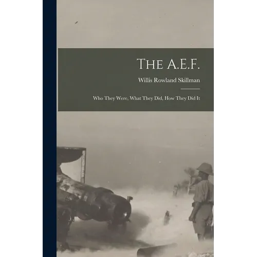 The A.E.F.; who They Were, What They did, how They did It