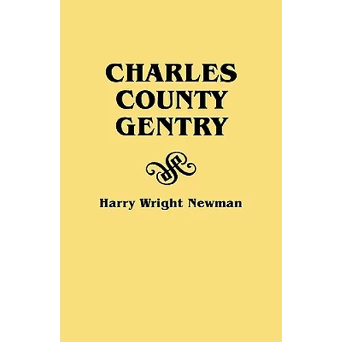 Charles County Gentry: A Genealgoical History of Six Emigrants--Thomas Dent, John Dent, Richard Edelen, John Hanson, George Newman, Humphrey