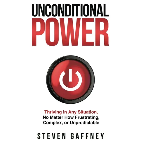 Unconditional Power: Thriving in Any Situation, No Matter How Frustrating, Complex, or Unpredictable - Hardcover