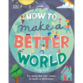 How to Make a Better World: For Every Kid Who Wants to Make a Difference - Hardcover