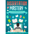 Dissertation Mastery: Navigating Research, Writing, and Defense for Academic Success - Paperback