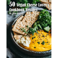 50 Vegan Cheese Lover's Cookbook Recipes - Paperback