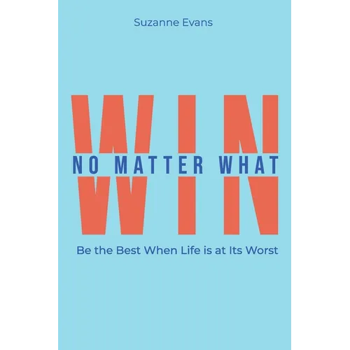 Win No Matter What: Be the Best When Life is at Its Worst. - Paperback