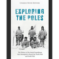 Exploring the Poles: The History of the Initial Expeditions that Attempted to Reach the North Pole and South Pole