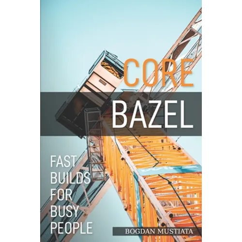 Core Bazel: Fast Builds For Busy People - Paperback