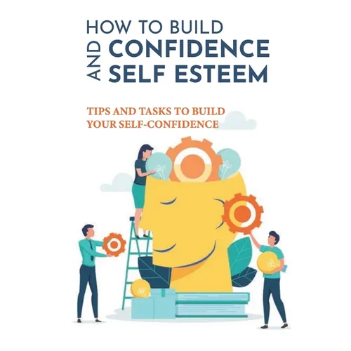 How To Build Confidence And Self Esteem: Tips And Tasks To Build Your Self-Confidence: How To Boost Your Self-Esteem And Confidence - Paperback