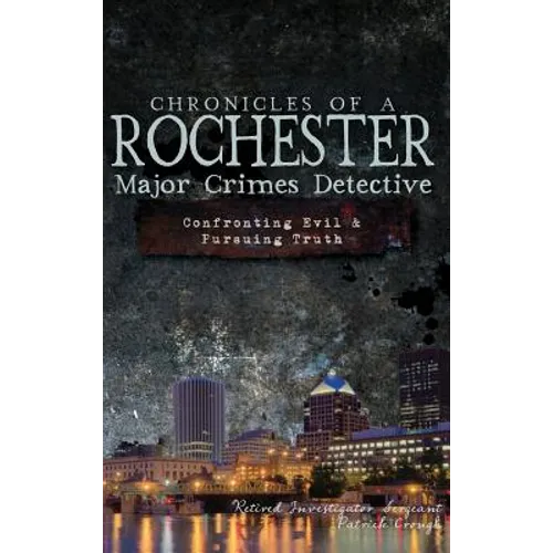 Chronicles of a Rochester Major Crimes Detective: Confronting Evil & Pursuing Truth