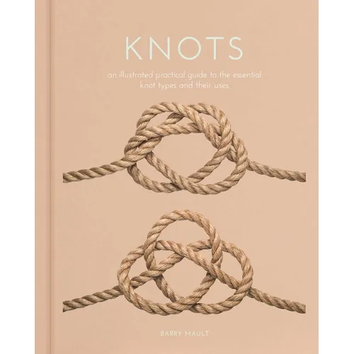 Knots: An Illustrated Practical Guide to the Essential Knot Types and Their Uses - Hardcover