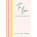 To Live: Stepping Into Fullness and Light - Hardcover