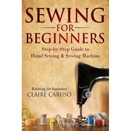 Sewing for Beginners: Step-By-Step Guide to Hand Sewing & Sewing Machine (Knitting for Beginners) - Paperback