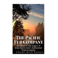 The Pacific Fur Company: The History and Legacy of John Jacob Astor's Influential Trade Company