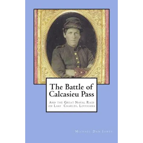 The Battle of Calcasieu Pass: And the Great Naval Raid on Lake Charles, Louisiana