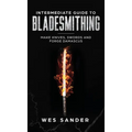 Intermediate Guide to Bladesmithing: Make Knives, Swords, and Forge Damascus - Hardcover