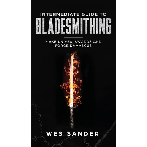 Intermediate Guide to Bladesmithing: Make Knives, Swords, and Forge Damascus - Hardcover