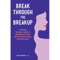 Break Through the Breakup: A Modern Woman's Guide to Mending a Broken Heart and Bouncing Back Stronger - Paperback